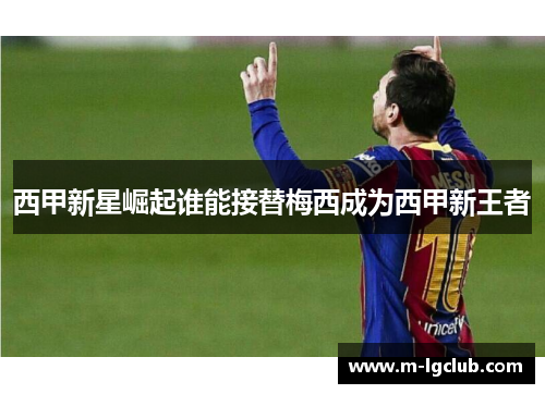 西甲新星崛起谁能接替梅西成为西甲新王者