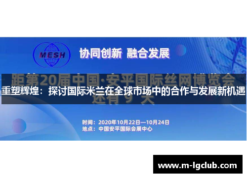 重塑辉煌:探讨国际米兰在全球市场中的合作与发展新机遇 重塑辉煌:探讨国际米兰在全球市场中的合作与发展新机遇