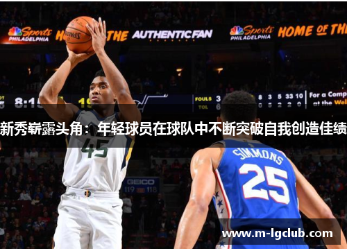 新秀崭露头角:年轻球员在球队中不断突破自我创造佳绩 新秀崭露头角:年轻球员在球队中不断突破自我创造佳绩