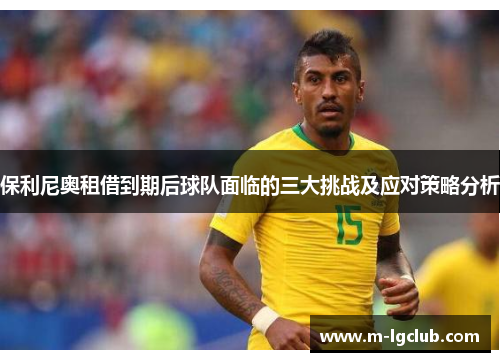 保利尼奥租借到期后球队面临的三大挑战及应对策略分析