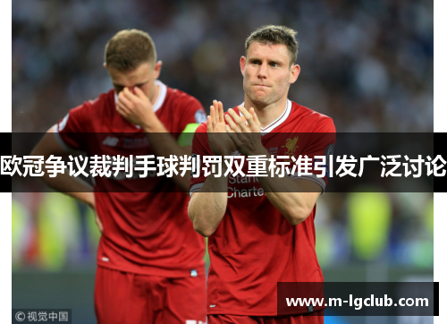 欧冠争议裁判手球判罚双重标准引发广泛讨论 欧冠争议裁判手球判罚双重标准引发广泛讨论