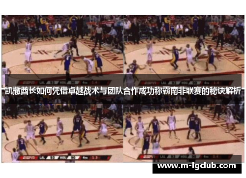 凯撒酋长如何凭借卓越战术与团队合作成功称霸南非联赛的秘诀解析