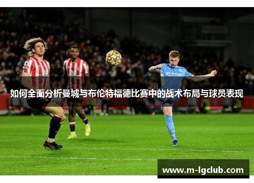 如何全面分析曼城与布伦特福德比赛中的战术布局与球员表现 如何全面分析曼城与布伦特福德比赛中的战术布局与球员表现