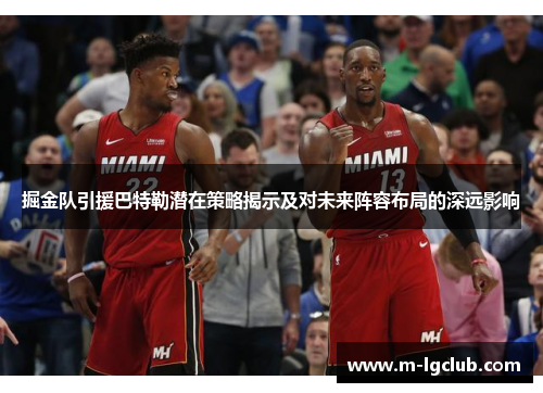 掘金队引援巴特勒潜在策略揭示及对未来阵容布局的深远影响