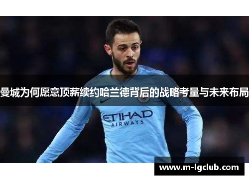 曼城为何愿意顶薪续约哈兰德背后的战略考量与未来布局 曼城为何愿意顶薪续约哈兰德背后的战略考量与未来布局