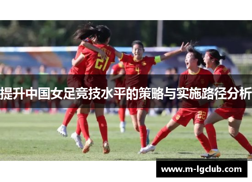 提升中国女足竞技水平的策略与实施路径分析 提升中国女足竞技水平的策略与实施路径分析