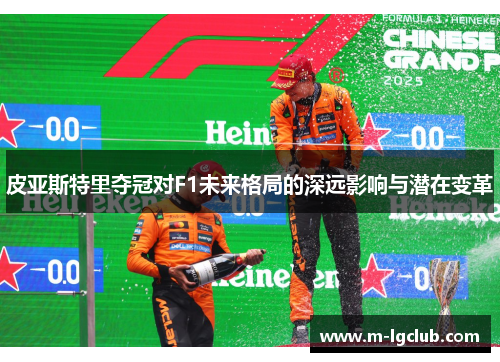 皮亚斯特里夺冠对F1未来格局的深远影响与潜在变革 皮亚斯特里夺冠对F1未来格局的深远影响与潜在变革