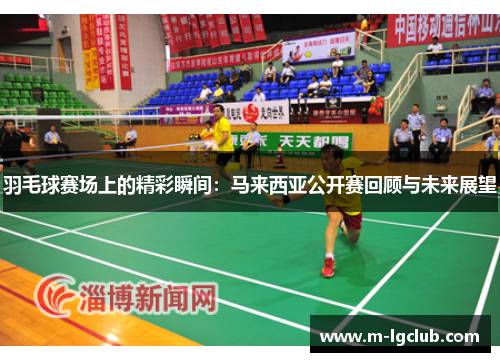 羽毛球赛场上的精彩瞬间:马来西亚公开赛回顾与未来展望 羽毛球赛场上的精彩瞬间:马来西亚公开赛回顾与未来展望