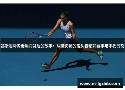 凯斯澳网传奇瞬间背后的故事:从摄影师的镜头看精彩赛事与不朽时刻 凯斯澳网传奇瞬间背后的故事:从摄影师的镜头看精彩赛事与不朽时刻