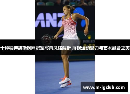 十种独特凯斯澳网冠军写真风格解析 展现运动魅力与艺术融合之美 十种独特凯斯澳网冠军写真风格解析 展现运动魅力与艺术融合之美