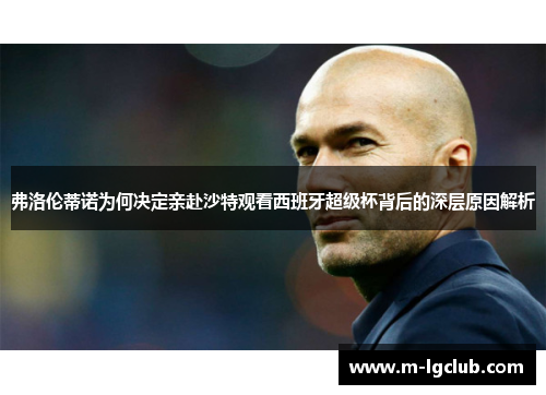 弗洛伦蒂诺为何决定亲赴沙特观看西班牙超级杯背后的深层原因解析