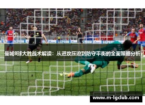 曼城8球大胜战术解读：从进攻压迫到防守平衡的全面策略分析