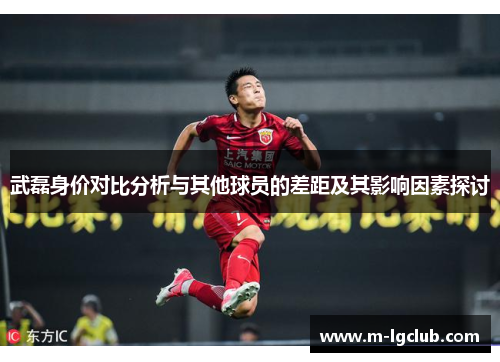 武磊身价对比分析与其他球员的差距及其影响因素探讨 武磊身价对比分析与其他球员的差距及其影响因素探讨