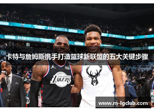 卡特与詹姆斯携手打造篮球新联盟的五大关键步骤 卡特与詹姆斯携手打造篮球新联盟的五大关键步骤