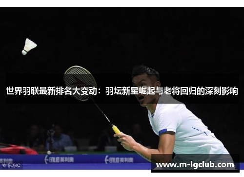 世界羽联最新排名大变动:羽坛新星崛起与老将回归的深刻影响 世界羽联最新排名大变动:羽坛新星崛起与老将回归的深刻影响