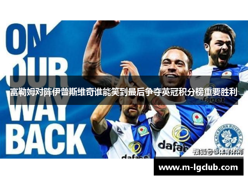 富勒姆对阵伊普斯维奇谁能笑到最后争夺英冠积分榜重要胜利