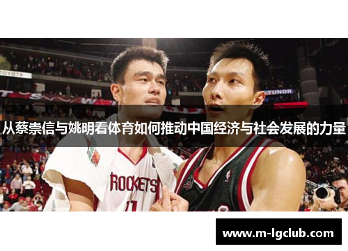 从蔡崇信与姚明看体育如何推动中国经济与社会发展的力量