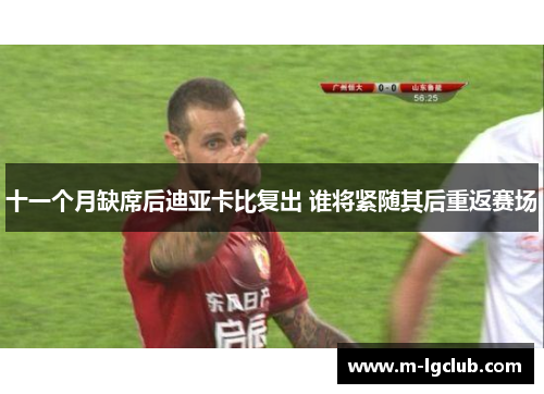 十一个月缺席后迪亚卡比复出 谁将紧随其后重返赛场