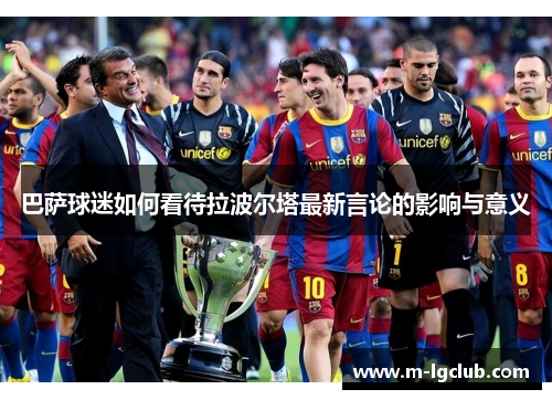 巴萨球迷如何看待拉波尔塔最新言论的影响与意义
