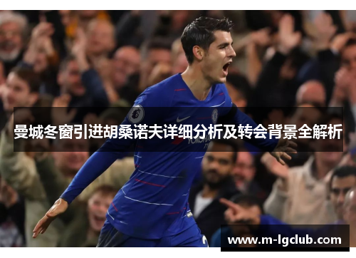 曼城冬窗引进胡桑诺夫详细分析及转会背景全解析 曼城冬窗引进胡桑诺夫详细分析及转会背景全解析