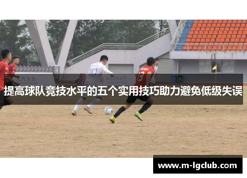 提高球队竞技水平的五个实用技巧助力避免低级失误