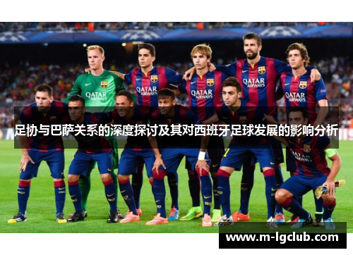 足协与巴萨关系的深度探讨及其对西班牙足球发展的影响分析