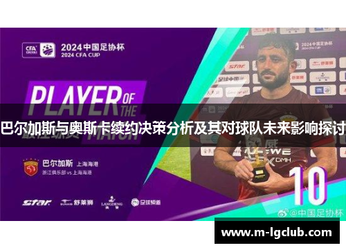 巴尔加斯与奥斯卡续约决策分析及其对球队未来影响探讨