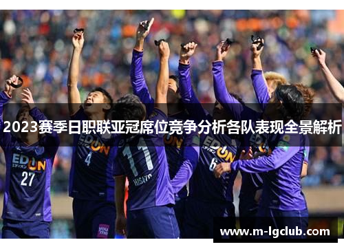 2023赛季日职联亚冠席位竞争分析各队表现全景解析