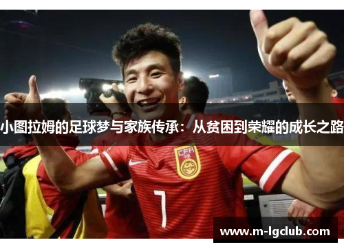 小图拉姆的足球梦与家族传承：从贫困到荣耀的成长之路