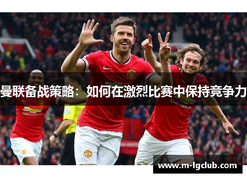 曼联备战策略：如何在激烈比赛中保持竞争力