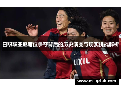 日职联亚冠席位争夺背后的历史演变与现实挑战解析