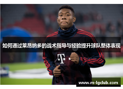如何通过莱昂纳多的战术指导与经验提升球队整体表现