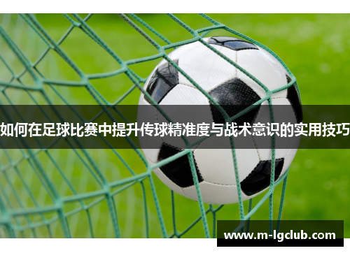 如何在足球比赛中提升传球精准度与战术意识的实用技巧