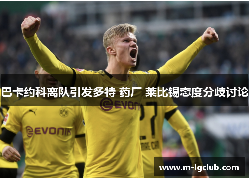 巴卡约科离队引发多特 药厂 莱比锡态度分歧讨论 巴卡约科离队引发多特 药厂 莱比锡态度分歧讨论