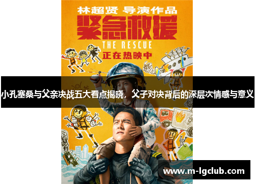 小孔塞桑与父亲决战五大看点揭晓，父子对决背后的深层次情感与意义