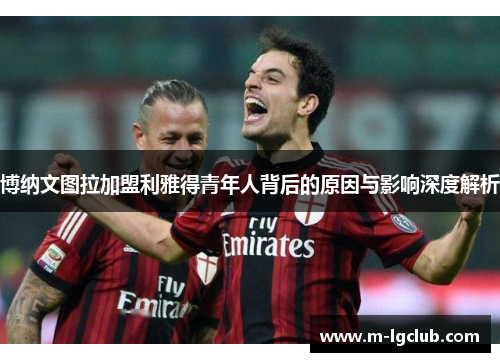 博纳文图拉加盟利雅得青年人背后的原因与影响深度解析 博纳文图拉加盟利雅得青年人背后的原因与影响深度解析