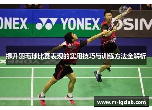 提升羽毛球比赛表现的实用技巧与训练方法全解析
