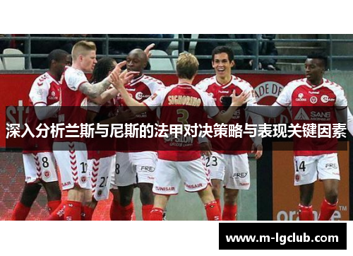 深入分析兰斯与尼斯的法甲对决策略与表现关键因素 深入分析兰斯与尼斯的法甲对决策略与表现关键因素