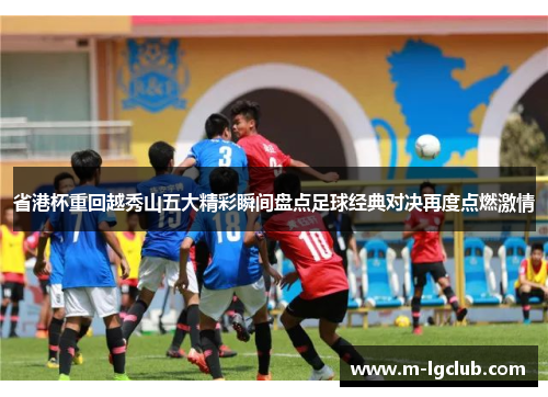 省港杯重回越秀山五大精彩瞬间盘点足球经典对决再度点燃激情