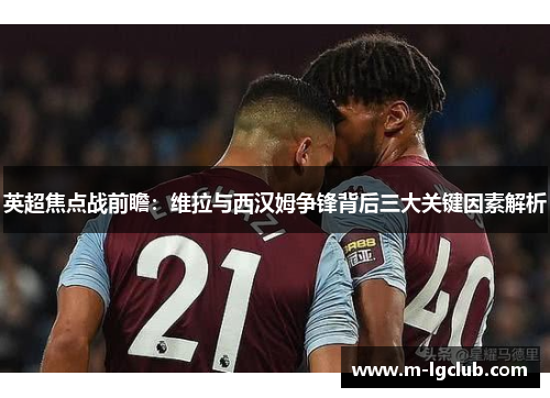 英超焦点战前瞻:维拉与西汉姆争锋背后三大关键因素解析 英超焦点战前瞻:维拉与西汉姆争锋背后三大关键因素解析