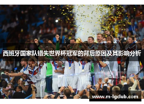 西班牙国家队错失世界杯冠军的背后原因及其影响分析 西班牙国家队错失世界杯冠军的背后原因及其影响分析