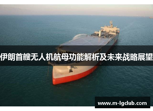 伊朗首艘无人机航母功能解析及未来战略展望 伊朗首艘无人机航母功能解析及未来战略展望