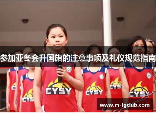 参加亚冬会升国旗的注意事项及礼仪规范指南