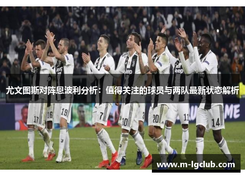 尤文图斯对阵恩波利分析：值得关注的球员与两队最新状态解析