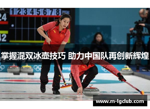 掌握混双冰壶技巧 助力中国队再创新辉煌 掌握混双冰壶技巧 助力中国队再创新辉煌