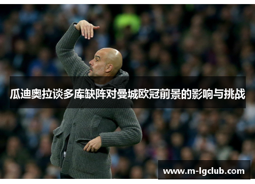 瓜迪奥拉谈多库缺阵对曼城欧冠前景的影响与挑战