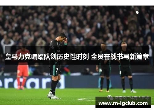 皇马力克蝙蝠队创历史性时刻 全员奋战书写新篇章