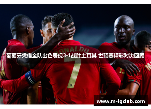 葡萄牙凭借全队出色表现3-1战胜土耳其 世预赛精彩对决回顾 葡萄牙凭借全队出色表现3-1战胜土耳其 世预赛精彩对决回顾