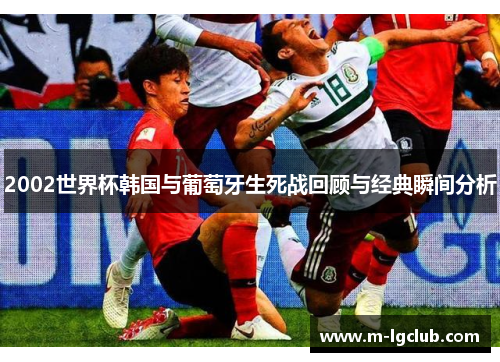 2002世界杯韩国与葡萄牙生死战回顾与经典瞬间分析