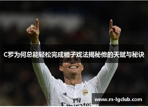 C罗为何总能轻松完成帽子戏法揭秘他的天赋与秘诀